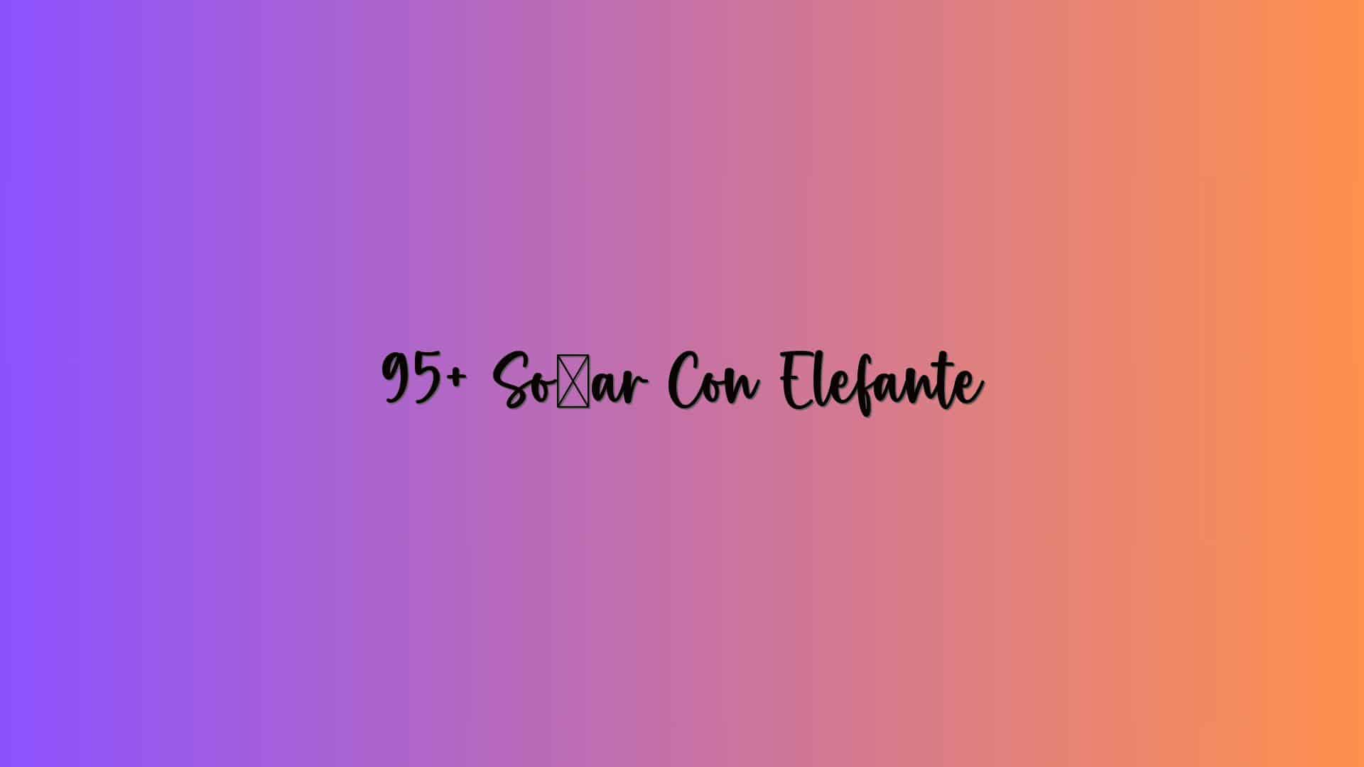 95+ Soñar Con Elefante