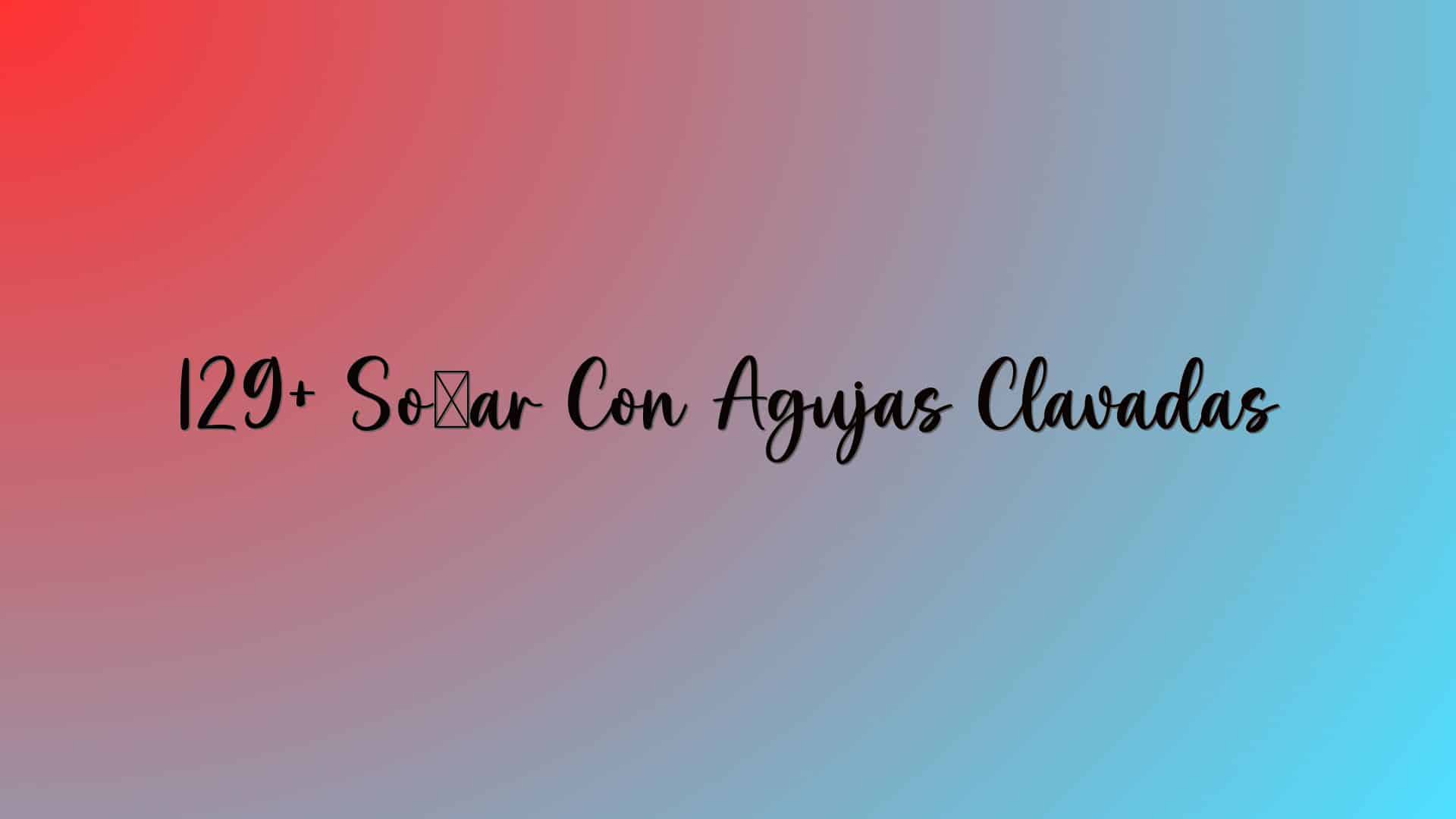 129+ Soñar Con Agujas Clavadas