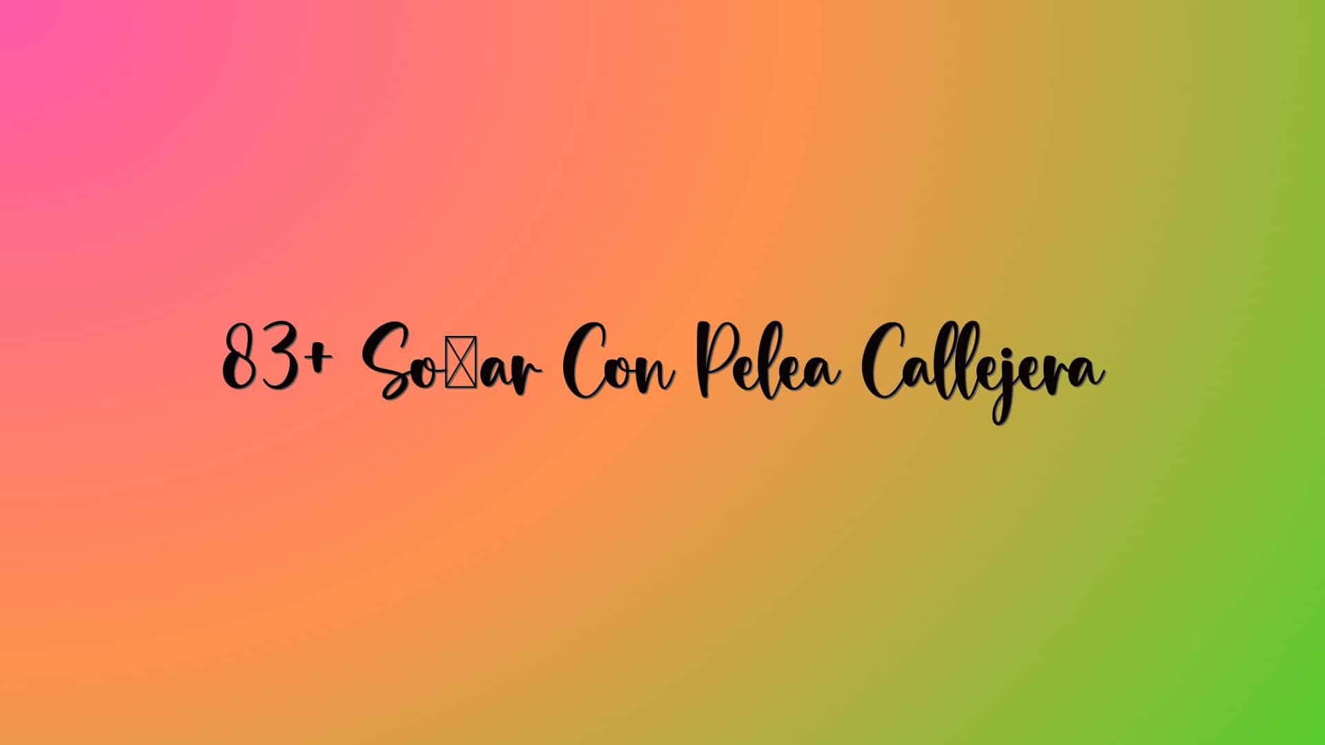83+ Soñar Con Pelea Callejera