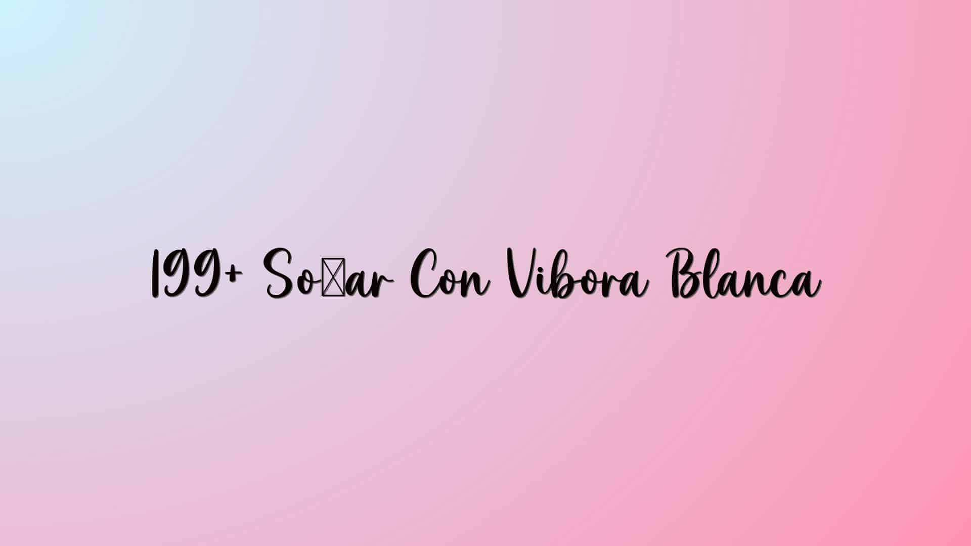 199+ Soñar Con Vibora Blanca